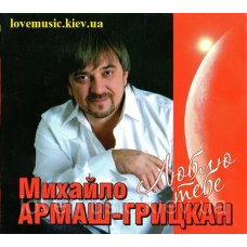 Музичний сд диск МИХАЙЛО АРМАШ–ГРИЦКАН Люблю тебе (2011) (audio cd)