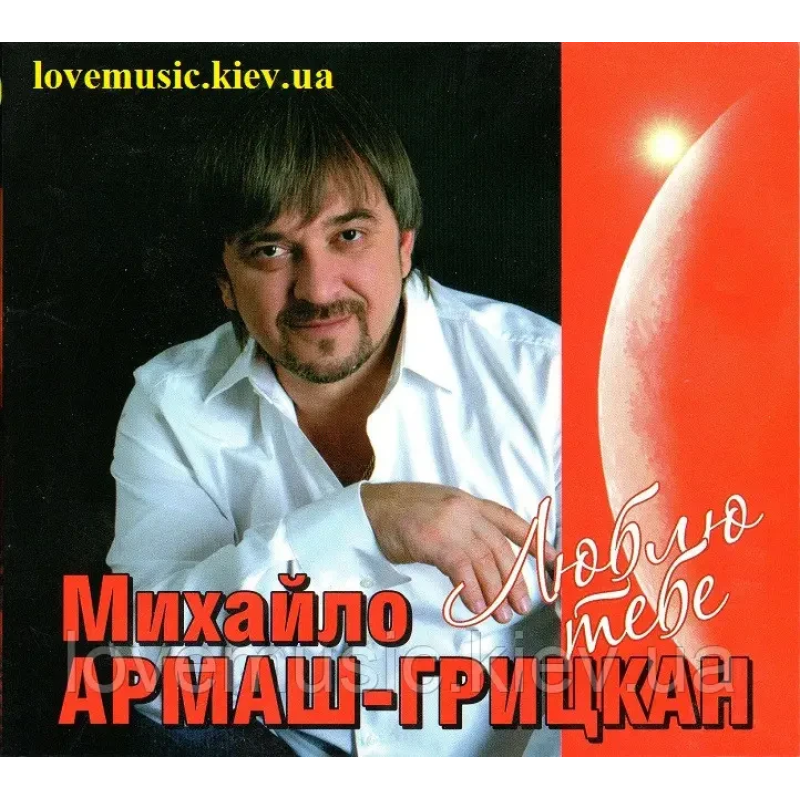 Музичний сд диск МИХАЙЛО АРМАШ–ГРИЦКАН Люблю тебе (2011) (audio cd)