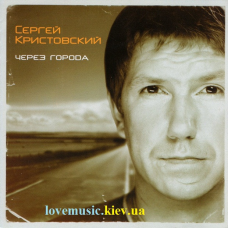 Музичний сд диск СЕРГЕЙ КРИСТОВСКИЙ (UMA2RMAН) Через города (2008) (audio cd)